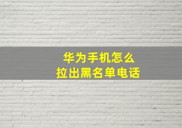 华为手机怎么拉出黑名单电话