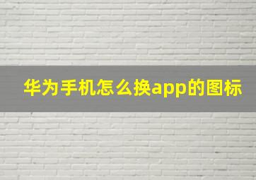 华为手机怎么换app的图标