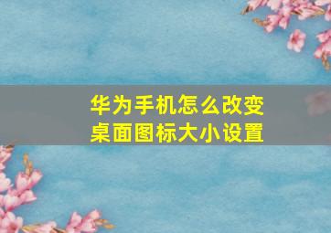 华为手机怎么改变桌面图标大小设置