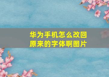 华为手机怎么改回原来的字体啊图片