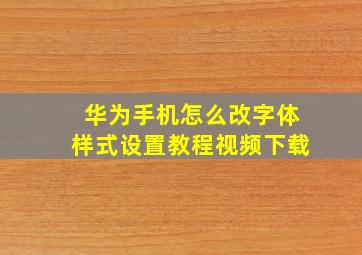 华为手机怎么改字体样式设置教程视频下载