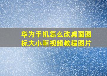 华为手机怎么改桌面图标大小啊视频教程图片