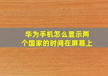 华为手机怎么显示两个国家的时间在屏幕上