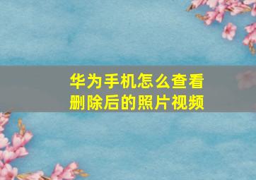 华为手机怎么查看删除后的照片视频