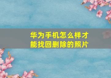 华为手机怎么样才能找回删除的照片