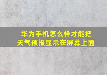 华为手机怎么样才能把天气预报显示在屏幕上面