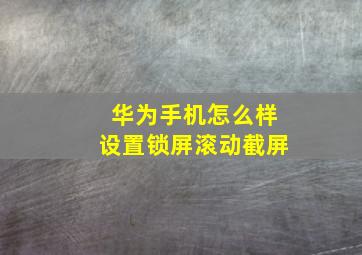 华为手机怎么样设置锁屏滚动截屏