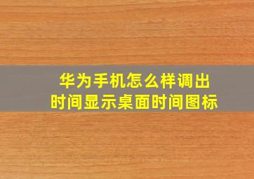 华为手机怎么样调出时间显示桌面时间图标