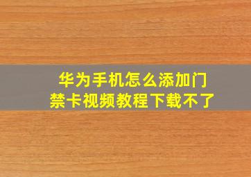 华为手机怎么添加门禁卡视频教程下载不了