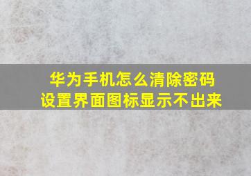 华为手机怎么清除密码设置界面图标显示不出来