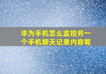 华为手机怎么监控另一个手机聊天记录内容呢