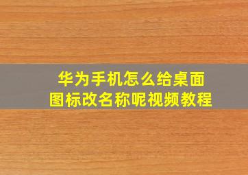 华为手机怎么给桌面图标改名称呢视频教程