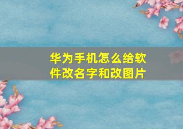 华为手机怎么给软件改名字和改图片