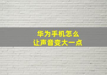 华为手机怎么让声音变大一点