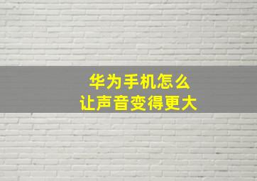 华为手机怎么让声音变得更大