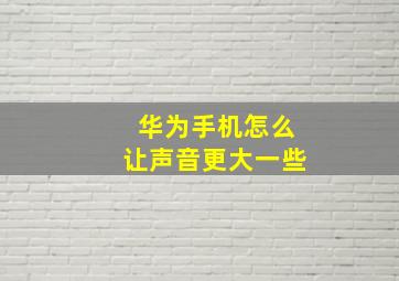 华为手机怎么让声音更大一些