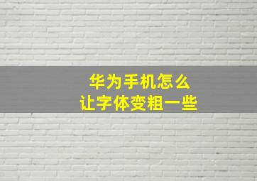 华为手机怎么让字体变粗一些