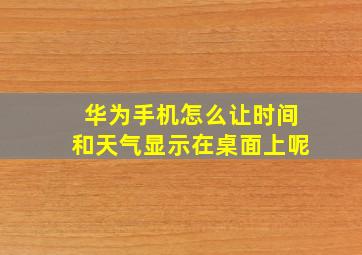 华为手机怎么让时间和天气显示在桌面上呢