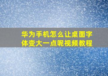 华为手机怎么让桌面字体变大一点呢视频教程