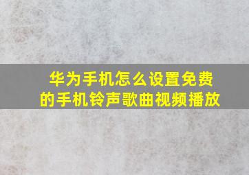 华为手机怎么设置免费的手机铃声歌曲视频播放