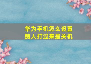 华为手机怎么设置别人打过来是关机