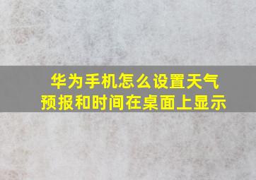 华为手机怎么设置天气预报和时间在桌面上显示