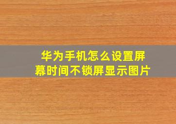 华为手机怎么设置屏幕时间不锁屏显示图片