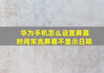 华为手机怎么设置屏幕时间常亮屏幕不显示日期