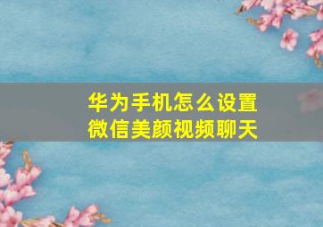 华为手机怎么设置微信美颜视频聊天