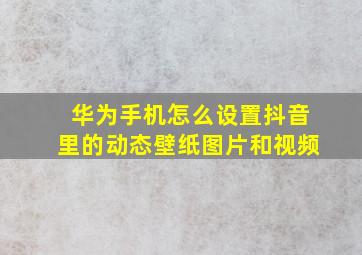 华为手机怎么设置抖音里的动态壁纸图片和视频