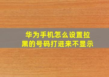 华为手机怎么设置拉黑的号码打进来不显示