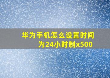 华为手机怎么设置时间为24小时制x500