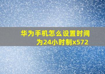 华为手机怎么设置时间为24小时制x572