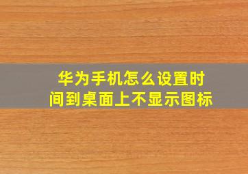 华为手机怎么设置时间到桌面上不显示图标