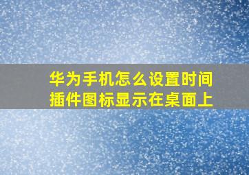 华为手机怎么设置时间插件图标显示在桌面上