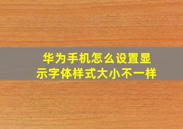 华为手机怎么设置显示字体样式大小不一样