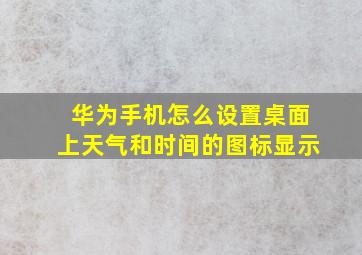 华为手机怎么设置桌面上天气和时间的图标显示