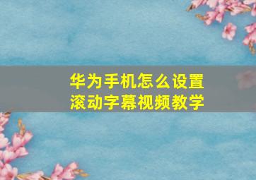 华为手机怎么设置滚动字幕视频教学