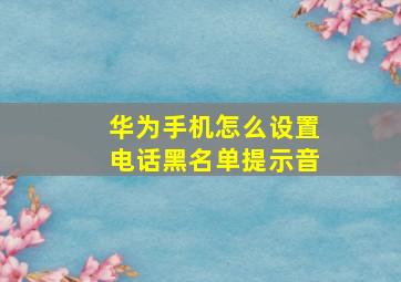 华为手机怎么设置电话黑名单提示音