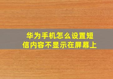 华为手机怎么设置短信内容不显示在屏幕上