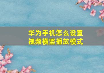 华为手机怎么设置视频横竖播放模式