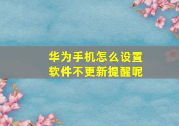 华为手机怎么设置软件不更新提醒呢