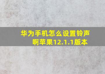 华为手机怎么设置铃声啊苹果12.1.1版本