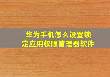 华为手机怎么设置锁定应用权限管理器软件