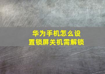 华为手机怎么设置锁屏关机需解锁