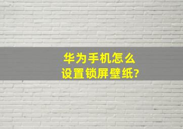 华为手机怎么设置锁屏壁纸?