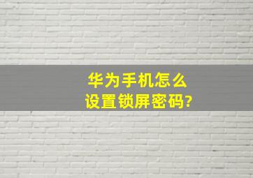 华为手机怎么设置锁屏密码?