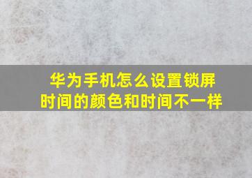 华为手机怎么设置锁屏时间的颜色和时间不一样