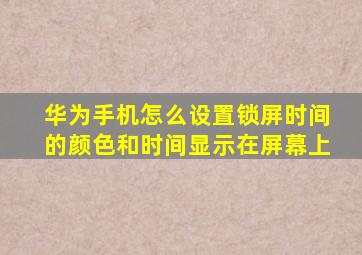 华为手机怎么设置锁屏时间的颜色和时间显示在屏幕上