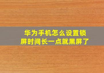 华为手机怎么设置锁屏时间长一点就黑屏了